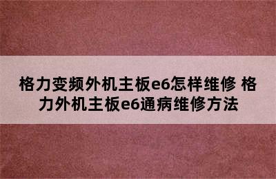 格力变频外机主板e6怎样维修 格力外机主板e6通病维修方法